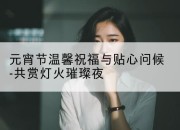 元宵节温馨祝福与贴心问候-共赏灯火璀璨夜