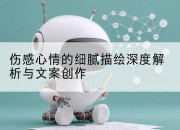 伤感心情的细腻描绘深度解析与文案创作