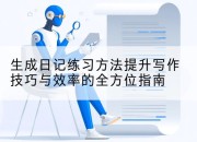 生成日记练习方法提升写作技巧与效率的全方位指南