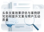 头条文案效果评估与案例研究如何提升文案与用户互动质量