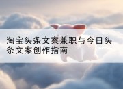 淘宝头条文案兼职与今日头条文案创作指南