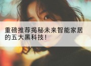 重磅推荐揭秘未来智能家居的五大黑科技！