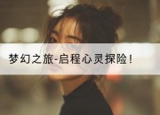 梦幻之旅-启程心灵探险！