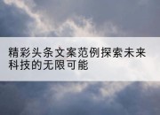 精彩头条文案范例探索未来科技的无限可能