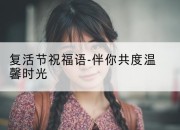 复活节祝福语-伴你共度温馨时光