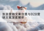 旅游营销文案创意与B2B营销文案深度解析
