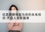 优质教育体验为你的未来投资-开启人生新篇章