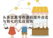 头条文案写作课程提升点击与转化的实战指南