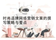 时尚品牌网络营销文案的撰写策略与要点
