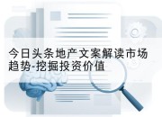 今日头条地产文案解读市场趋势-挖掘投资价值