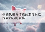 伤感风景与情感的深度对话探索内心的哀伤