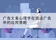 广告文案心理学在酒店广告中的应用策略