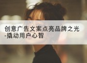 创意广告文案点亮品牌之光-撬动用户心智