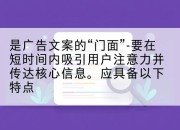 是广告文案的“门面”-要在短时间内吸引用户注意力并传达核心信息。应具备以下特点