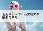 创造吸引人的产品营销文案范例与策略