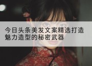 今日头条美发文案精选打造魅力造型的秘密武器