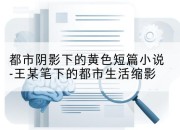 都市阴影下的黄色短篇小说-王某笔下的都市生活缩影