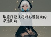 掌握日记技巧对心理健康的深远影响