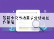 短篇小说市场需求分析与创作策略