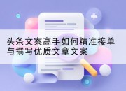 头条文案高手如何精准接单与撰写优质文章文案