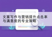 文案写作与营销提升点击率与满意度的专业策略