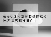 淘宝头条文案兼职掌握高效技巧-实现精准推广