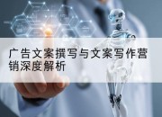 广告文案撰写与文案写作营销深度解析
