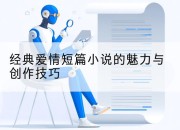 经典爱情短篇小说的魅力与创作技巧