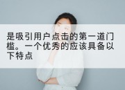 是吸引用户点击的第一道门槛。一个优秀的应该具备以下特点