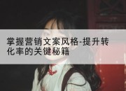 掌握营销文案风格-提升转化率的关键秘籍