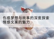 伤感梦想与故事的深度探索情感文案的魅力