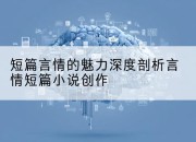 短篇言情的魅力深度剖析言情短篇小说创作