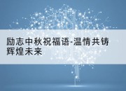 励志中秋祝福语-温情共铸辉煌未来