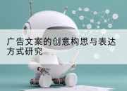 广告文案的创意构思与表达方式研究