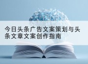 今日头条广告文案策划与头条文章文案创作指南