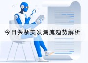 今日头条美发潮流趋势解析