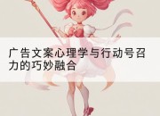 广告文案心理学与行动号召力的巧妙融合