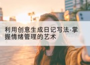 利用创意生成日记写法-掌握情绪管理的艺术