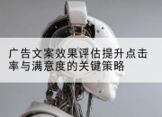 广告文案效果评估提升点击率与满意度的关键策略