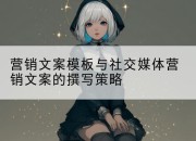 营销文案模板与社交媒体营销文案的撰写策略
