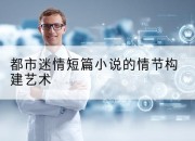 都市迷情短篇小说的情节构建艺术