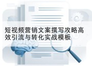 短视频营销文案撰写攻略高效引流与转化实战模板