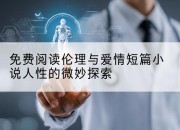 免费阅读伦理与爱情短篇小说人性的微妙探索
