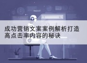 成功营销文案案例解析打造高点击率内容的秘诀