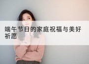 端午节日的家庭祝福与美好祈愿