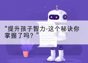 “提升孩子智力-这个秘诀你掌握了吗？”