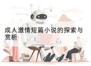 成人激情短篇小说的探索与赏析