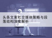 头条文案社交媒体策略与段落结构深度解析