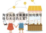 淘宝头条文案兼职如何撰写吸引关注的文案？
