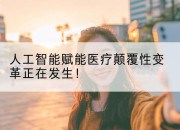 人工智能赋能医疗颠覆性变革正在发生！
